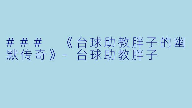 ### 《台球助教胖子的幽默传奇》