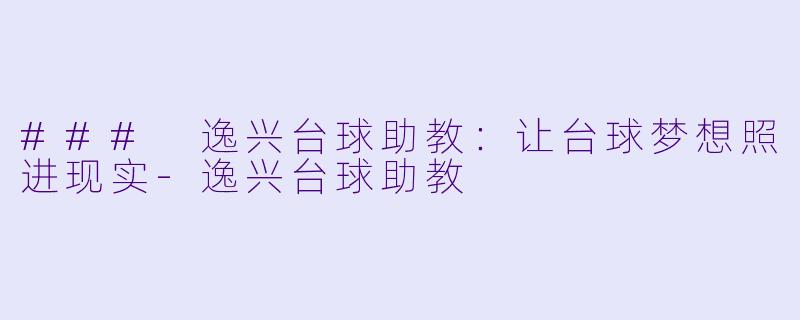 ### 逸兴台球助教:让台球梦想照进现实
