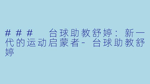 ### 台球助教舒婷：新一代的运动启蒙者-台球助教舒婷