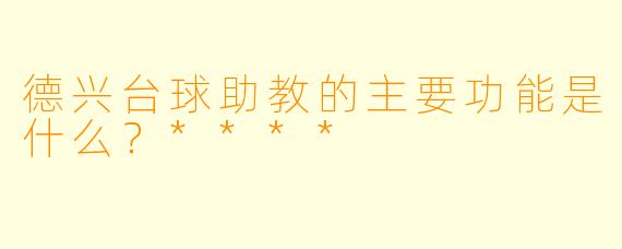 德兴台球助教的主要功能是什么？****