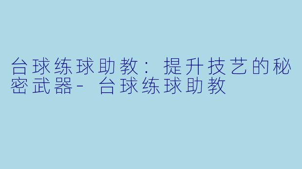 台球练球助教：提升技艺的秘密武器-台球练球助教
