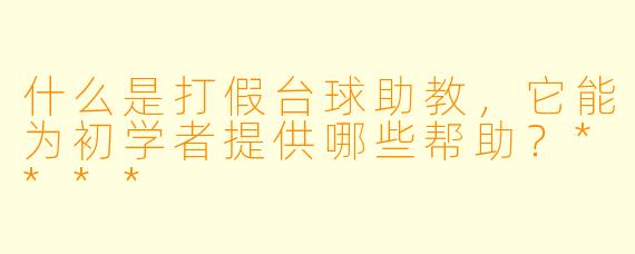 什么是打假台球助教,它能为初学者提供哪些帮助?****
