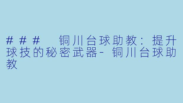 ### 铜川台球助教：提升球技的秘密武器-铜川台球助教