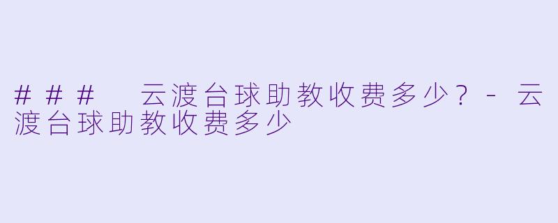 ### 云渡台球助教收费多少？-云渡台球助教收费多少