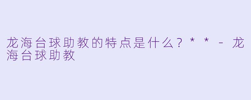 龙海台球助教的特点是什么？**