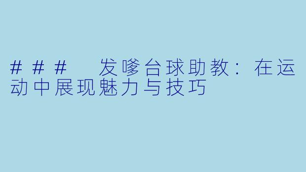 ### 发嗲台球助教：在运动中展现魅力与技巧