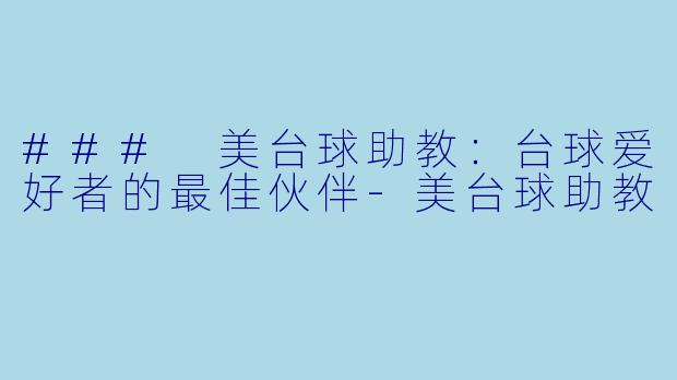 ### 美台球助教：台球爱好者的最佳伙伴-美台球助教