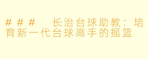 ### 长治台球助教：培育新一代台球高手的摇篮