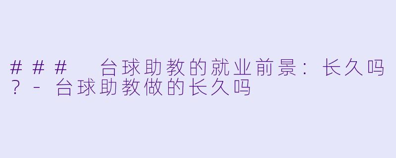 ### 台球助教的就业前景：长久吗？-台球助教做的长久吗