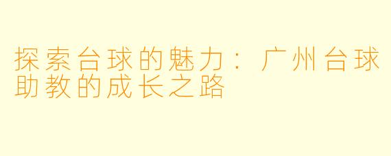 探索台球的魅力:广州台球助教的成长之路