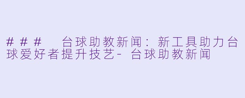 ### 台球助教新闻：新工具助力台球爱好者提升技艺-台球助教新闻