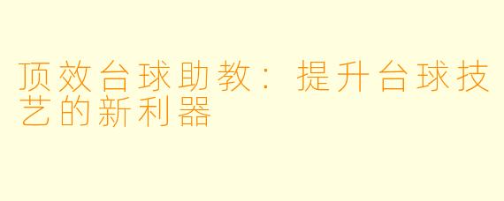 顶效台球助教：提升台球技艺的新利器