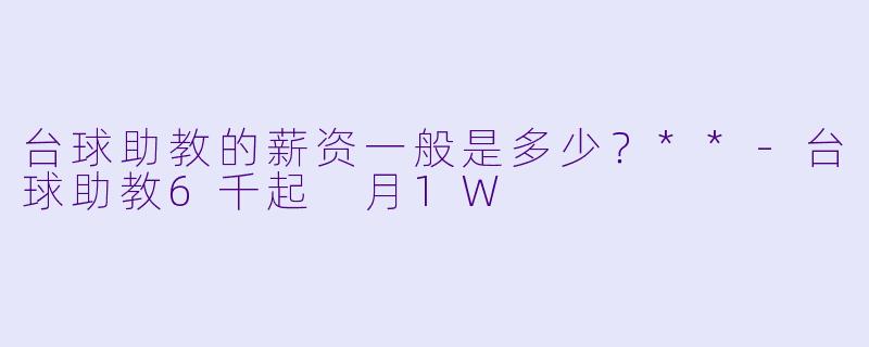 台球助教的薪资一般是多少？**
