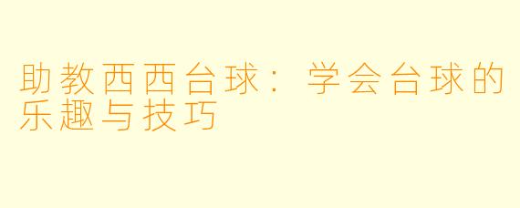 助教西西台球:学会台球的乐趣与技巧