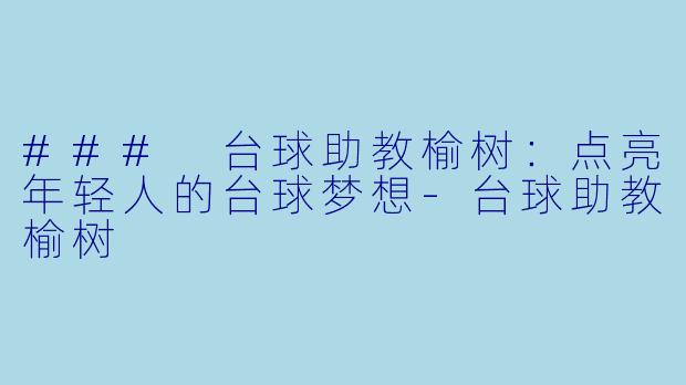 ### 台球助教榆树：点亮年轻人的台球梦想-台球助教榆树