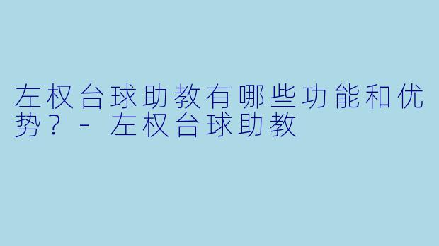 左权台球助教有哪些功能和优势？