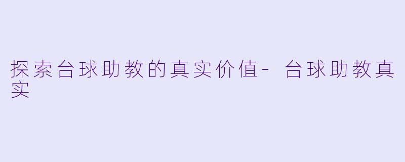 探索台球助教的真实价值-台球助教真实