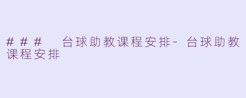 ### 台球助教课程安排-台球助教课程安排