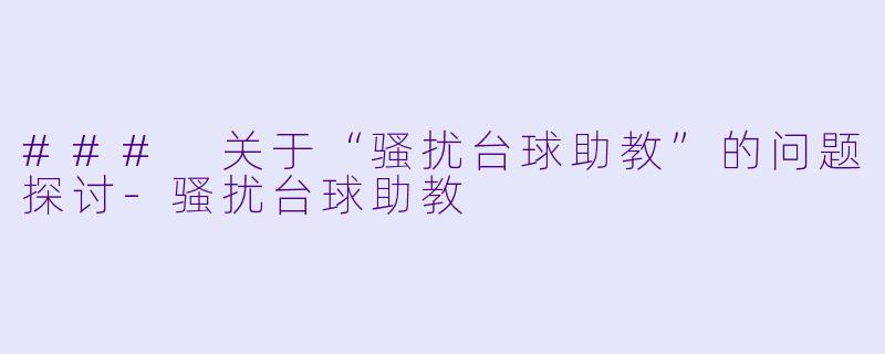 ### 关于“骚扰台球助教”的问题探讨-骚扰台球助教