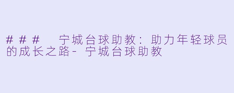 ### 宁城台球助教:助力年轻球员的成长之路