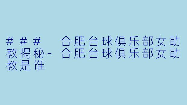 ### 合肥台球俱乐部女助教揭秘-合肥台球俱乐部女助教是谁
