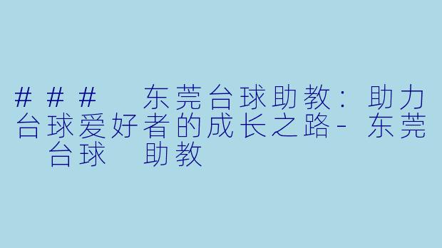 ### 东莞台球助教：助力台球爱好者的成长之路-东莞 台球 助教