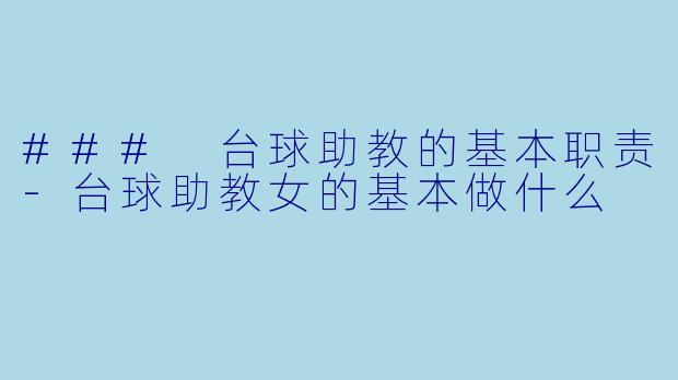 ### 台球助教的基本职责-台球助教女的基本做什么