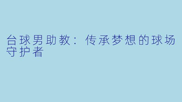 台球男助教:传承梦想的球场守护者
