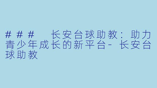 ### 长安台球助教：助力青少年成长的新平台-长安台球助教