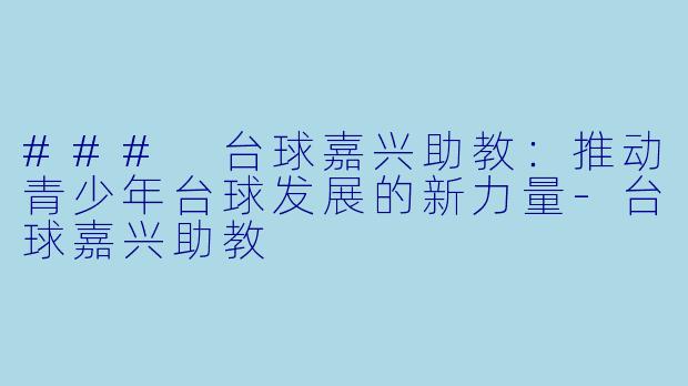 ### 台球嘉兴助教:推动青少年台球发展的新力量