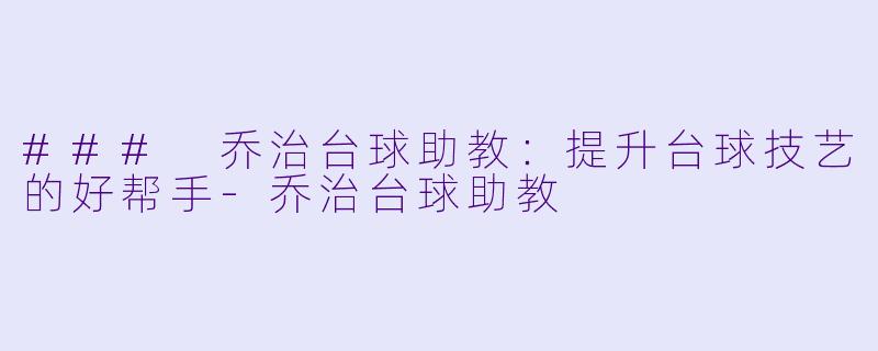 ### 乔治台球助教：提升台球技艺的好帮手-乔治台球助教