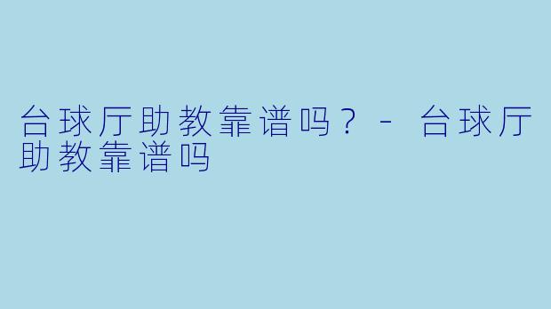台球厅助教靠谱吗？-台球厅助教靠谱吗