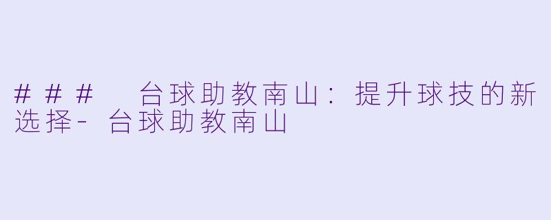 ### 台球助教南山：提升球技的新选择-台球助教南山