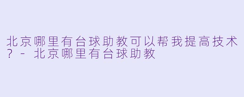 北京哪里有台球助教可以帮我提高技术?