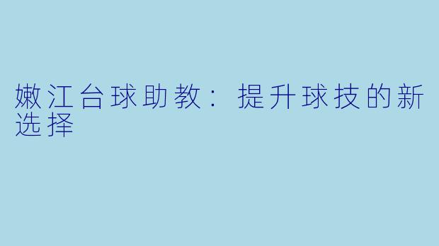 嫩江台球助教：提升球技的新选择