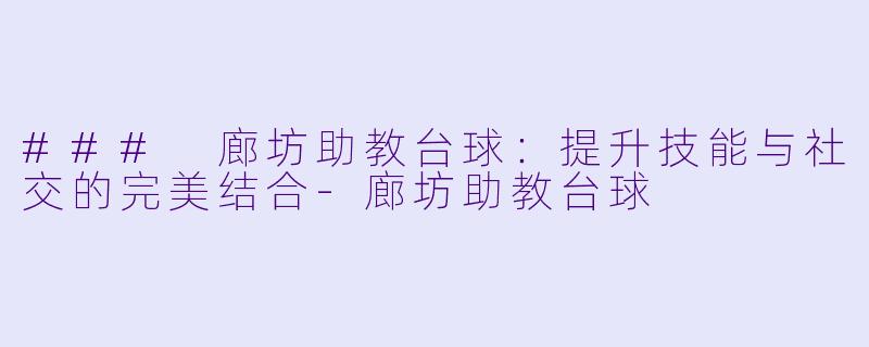 ### 廊坊助教台球：提升技能与社交的完美结合-廊坊助教台球