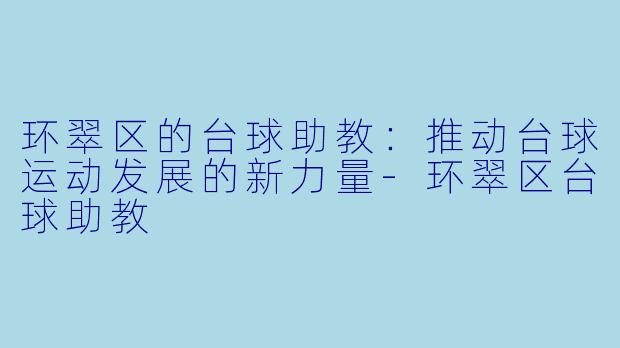 环翠区的台球助教：推动台球运动发展的新力量-环翠区台球助教