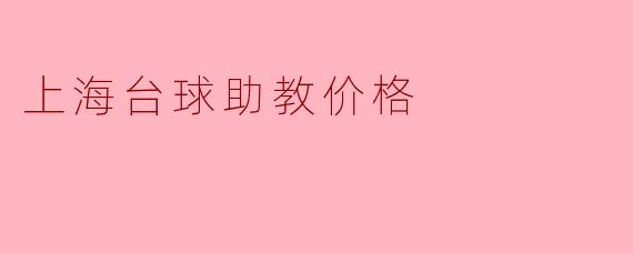 上海的台球助教价格一般是多少？  