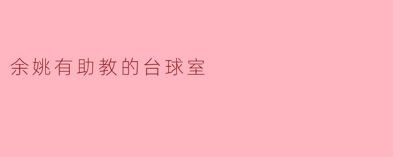 余姚的台球室有助教吗?他们的培训效果如何?