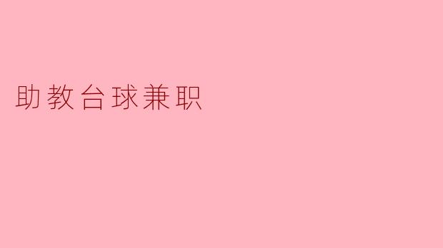 助教台球兼职的主要工作内容是什么?