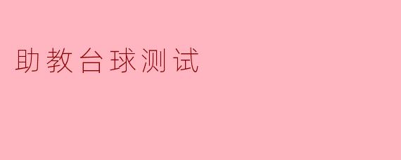 助教台球测试的主要内容和目的是什么?****