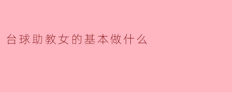 ### 台球助教的基本职责