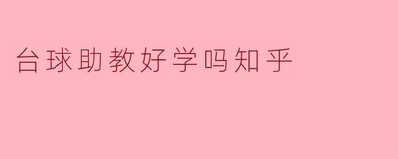 ### 探讨“台球助教”学习的难易程度:知乎用户分享见解