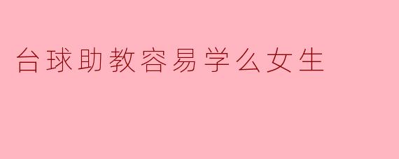 台球助教容易学么女生
