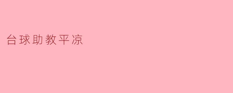 什么是“台球助教平凉”,它能为台球爱好者提供怎样的帮助?