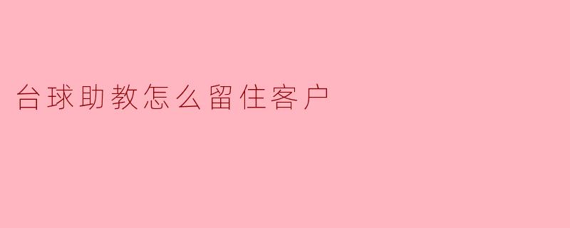 ### 台球助教如何留住客户的策略