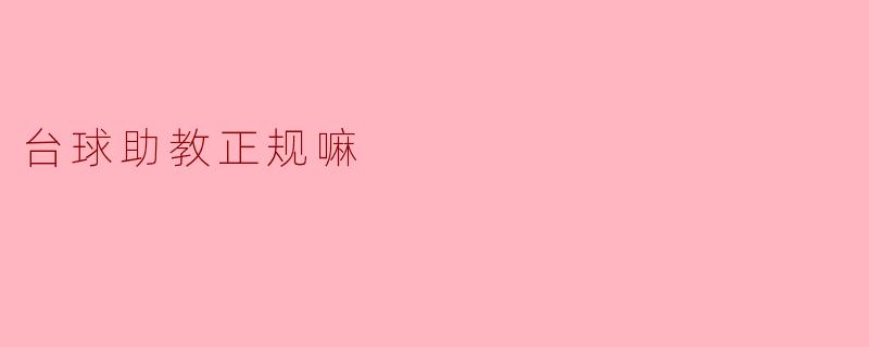台球助教正规嘛？****