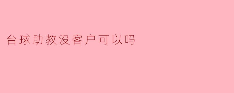### 台球助教没客户可以吗？
