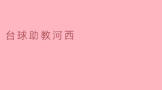 台球助教河西有哪些特点和优势？