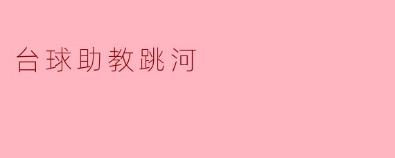 为什么台球助教选择跳河？  